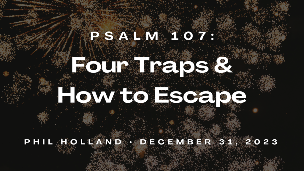 “Four Traps and How to Escape” Psalms 107
