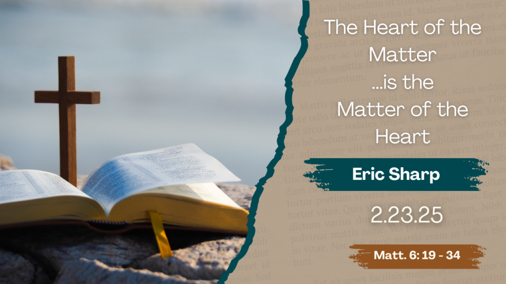 “The Heart of the Matter…Is the Matter of the Heart”  Matthew 6:19-34