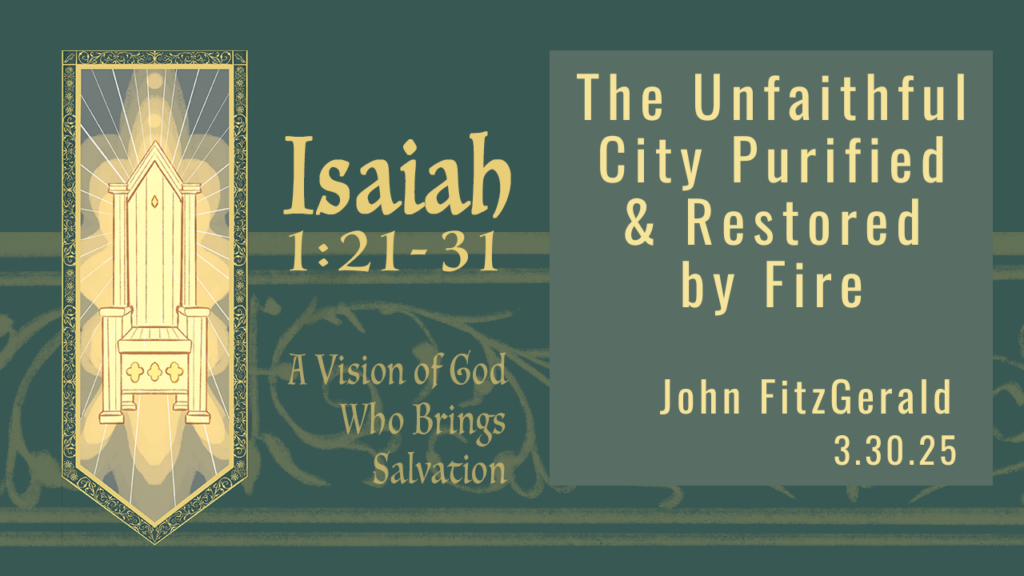 “The Unfaithful City Purified and Restored by Fire”  Isaiah 1:21-31