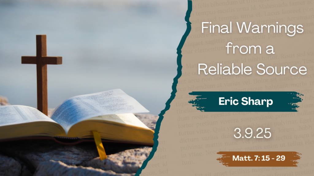 “Final Warnings from a Reliable Source”   Matthew 7:15-29