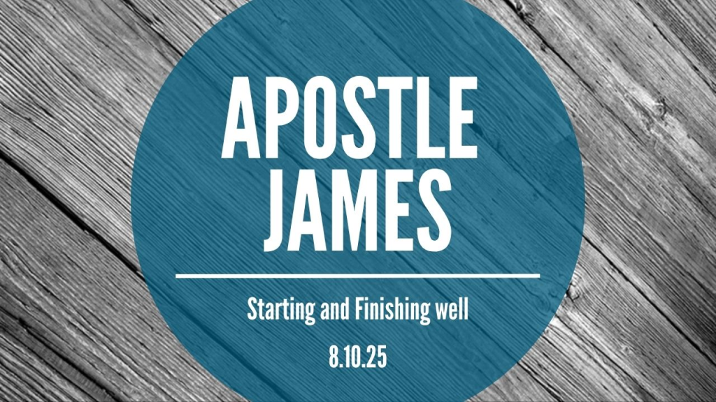 “James the Apostle – Starting and Finishing Well”  Various Passages