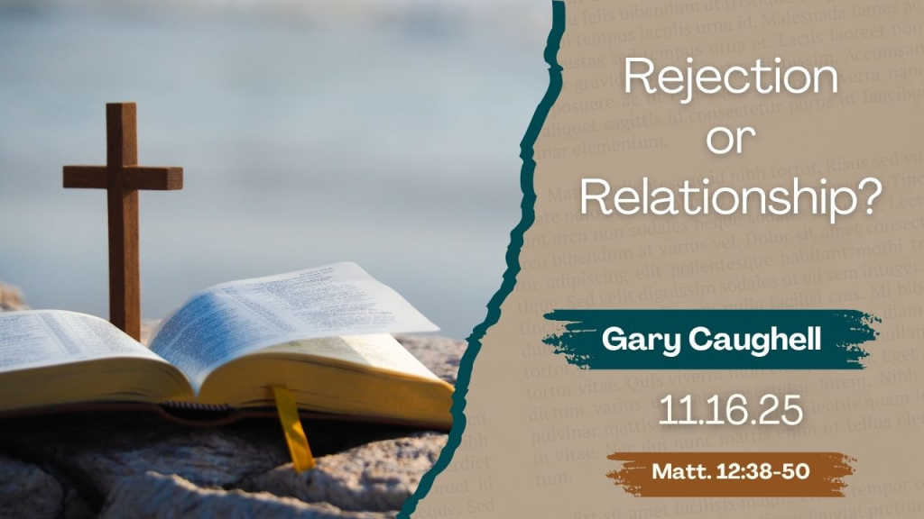 “Rejection or Relationship?”   Matthew 12:38-50
