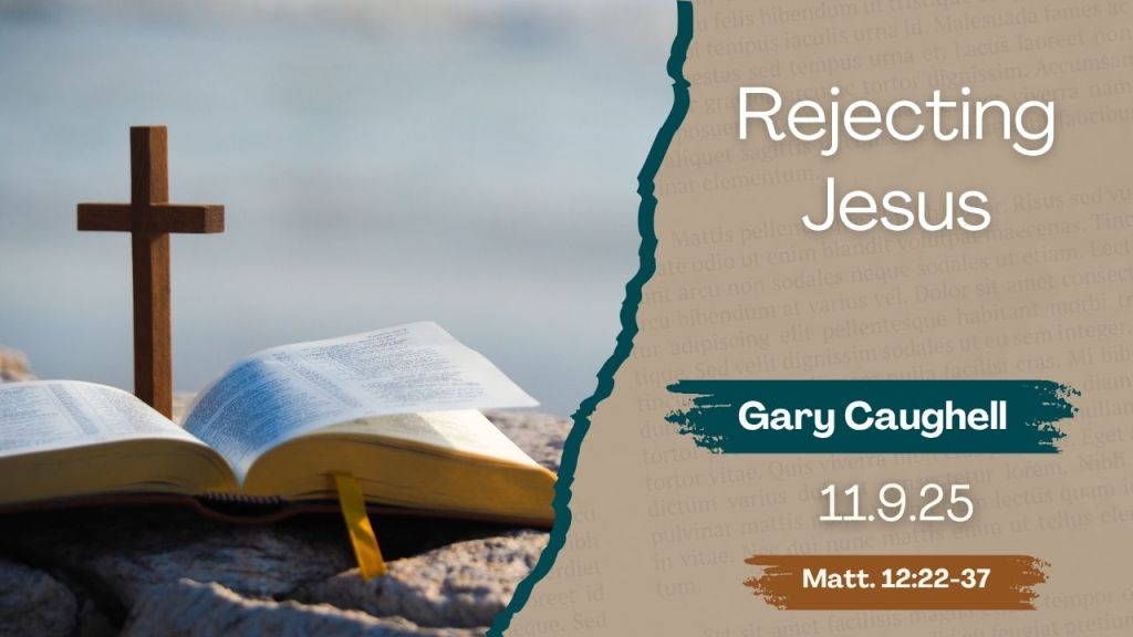 “Rejecting Jesus”   Matthew 12:22-37