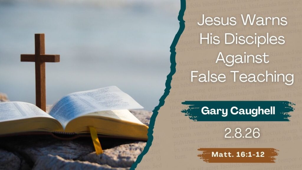 “Jesus Warns His Disciples Against False Teaching”  Matthew 16:1-12