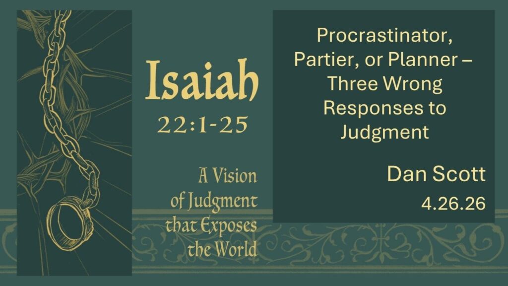 “Procrastinator, Partier, or Planner-3 Wrong Responses to Judgement”  Isaiah 22:1-25