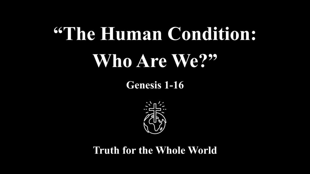“The Human Condition: Who Are We? ”   Genesis 1-16