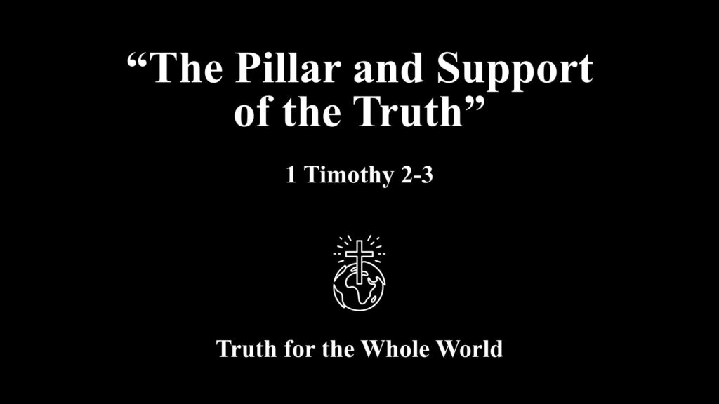“The Pillar and Support of the Truth”  1 Timothy 2-3