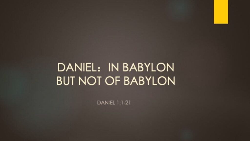 “Daniel: In Babylon But Not Of Babylon”  Daniel 1:1-21